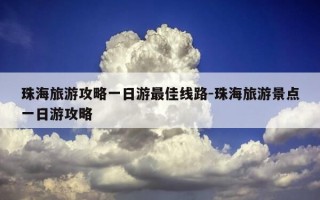 珠海旅游攻略一日游最佳线路-珠海旅游景点一日游攻略