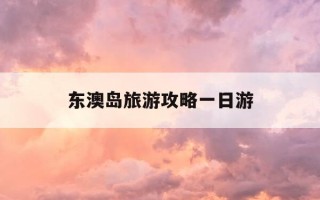 东澳岛旅游攻略一日游-东澳岛旅游攻略一日游多少钱