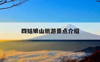 四姑娘山旅游景点介绍-四姑娘山景区旅游攻略