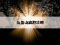 仙盖山旅游攻略-仙盖山旅游攻略一日游