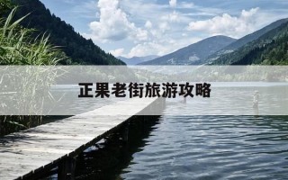 正果老街旅游攻略-正果老街营业时间