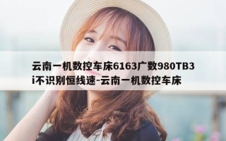 云南一机数控车床6163广数980TB3i不识别恒线速-云南一机数控车床