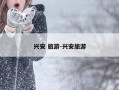 兴安 旅游-兴安旅游