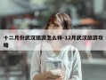 十二月份武汉旅游怎么样-12月武汉旅游攻略