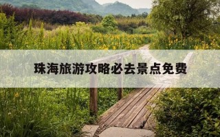 珠海旅游攻略必去景点免费-珠海旅游攻略必去景点免费有哪些