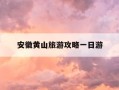 安徽黄山旅游攻略一日游-安徽黄山旅游攻略一日游路线