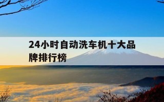 24小时自动洗车机十大品牌排行榜-24小时全自动洗车机价格