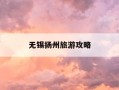 无锡扬州旅游攻略-扬州无锡旅游景点攻略