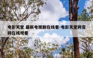 电影天堂 最新电视剧在线看-电影天堂网官网在线观看
