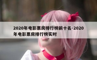 2020年电影票房排行榜前十名-2020年电影票房排行榜实时