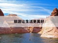 旅游让生活更美好-旅游让生活更美好600字左右