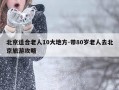北京适合老人10大地方-带80岁老人去北京旅游攻略