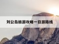 刘公岛旅游攻略一日游路线-刘公岛旅游攻略一日游路线详细表哥