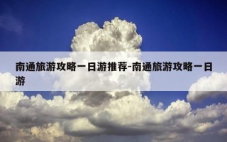 南通旅游攻略一日游推荐-南通旅游攻略一日游