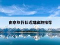 南京旅行社近期旅游推荐-南京有名的旅行社