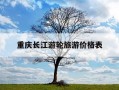 重庆长江游轮旅游价格表-重庆长江游轮旅游价格表孔祥