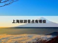 上海旅游景点有哪些-上海必须去的景点是哪些