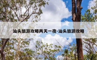 汕头旅游攻略两天一夜-汕头旅游攻略