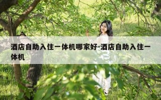 酒店自助入住一体机哪家好-酒店自助入住一体机
