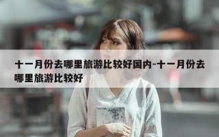 十一月份去哪里旅游比较好国内-十一月份去哪里旅游比较好