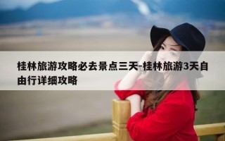 桂林旅游攻略必去景点三天-桂林旅游3天自由行详细攻略