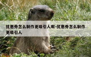 优惠券怎么制作更吸引人呢-优惠券怎么制作更吸引人