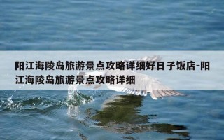阳江海陵岛旅游景点攻略详细好日子饭店-阳江海陵岛旅游景点攻略详细