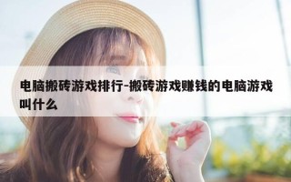 电脑搬砖游戏排行-搬砖游戏赚钱的电脑游戏叫什么
