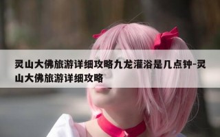 灵山大佛旅游详细攻略九龙灌浴是几点钟-灵山大佛旅游详细攻略