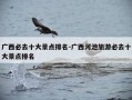 广西必去十大景点排名-广西河池旅游必去十大景点排名