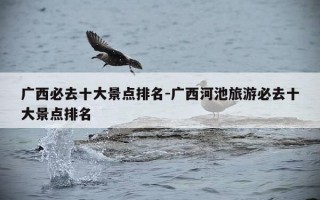 广西必去十大景点排名-广西河池旅游必去十大景点排名