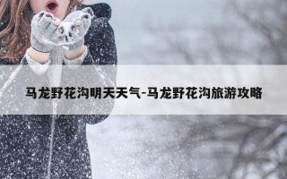 马龙野花沟明天天气-马龙野花沟旅游攻略