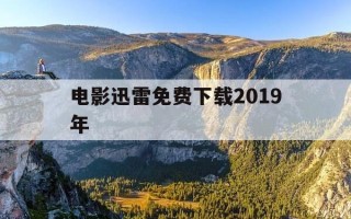 电影迅雷免费下载2019年-电影 迅雷下载 mp4 下载