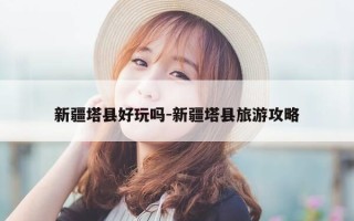 新疆塔县好玩吗-新疆塔县旅游攻略