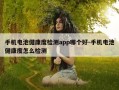 手机电池健康度检测app哪个好-手机电池健康度怎么检测