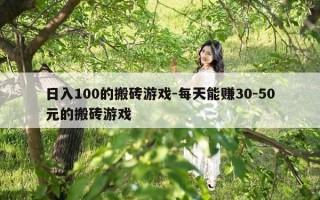 日入100的搬砖游戏-每天能赚30-50元的搬砖游戏