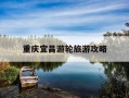 重庆宜昌游轮旅游攻略-重庆三峡宜昌游轮攻略