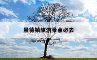 景德镇旅游景点必去-景德镇必去的三个景点
