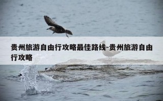 贵州旅游自由行攻略最佳路线-贵州旅游自由行攻略