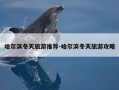 哈尔滨冬天旅游推荐-哈尔滨冬天旅游攻略
