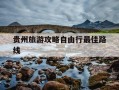 贵州旅游攻略自由行最佳路线-贵州自由行最佳路线不跟团