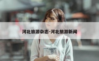 河北旅游杂志-河北旅游新闻