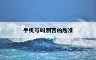 手机号码测吉凶超准-手机号码测吉凶准吗