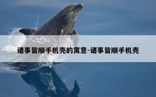 诸事皆顺手机壳的寓意-诸事皆顺手机壳