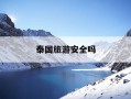 泰国旅游安全吗-跟团去泰国旅游安全吗