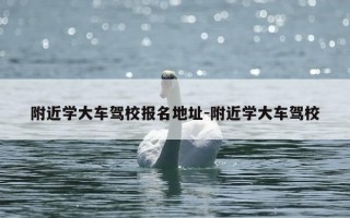附近学大车驾校报名地址-附近学大车驾校