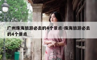 广州珠海旅游必去的4个景点-珠海旅游必去的4个景点