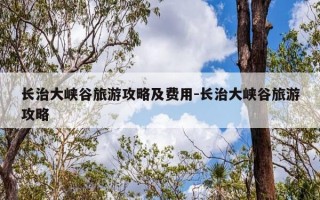长治大峡谷旅游攻略及费用-长治大峡谷旅游攻略
