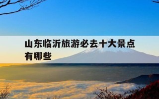 山东临沂旅游必去十大景点有哪些-