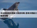 去云南昆明大理丽江旅游攻略-昆明大理丽江旅游攻略